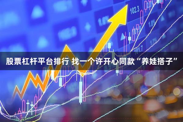 股票杠杆平台排行 找一个许开心同款“养娃搭子”