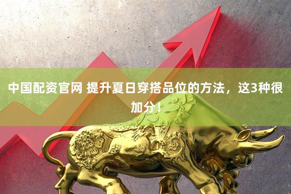 中国配资官网 提升夏日穿搭品位的方法，这3种很加分！