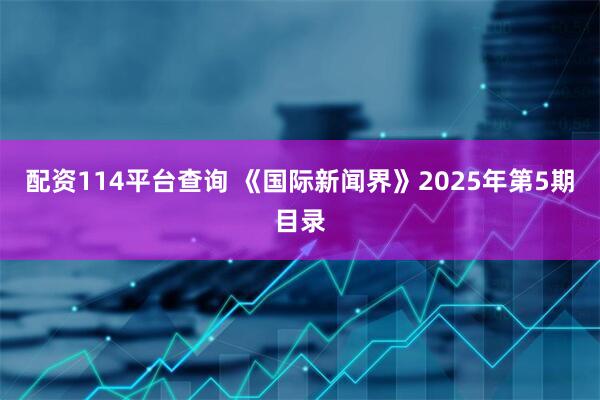 配资114平台查询 《国际新闻界》2025年第5期目录