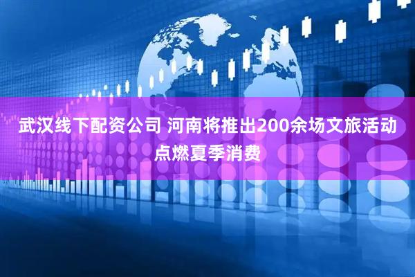 武汉线下配资公司 河南将推出200余场文旅活动点燃夏季消费