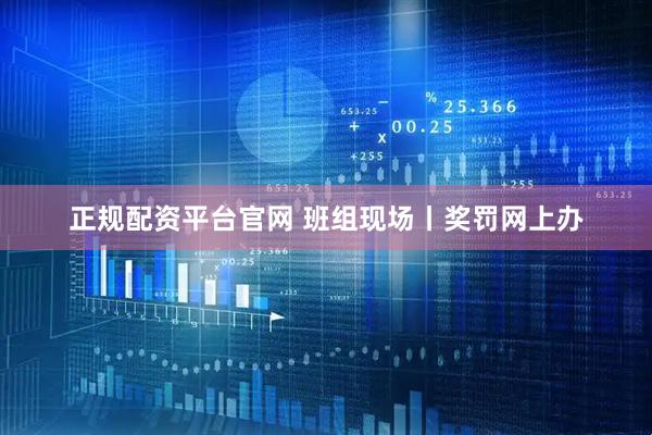 正规配资平台官网 班组现场丨奖罚网上办