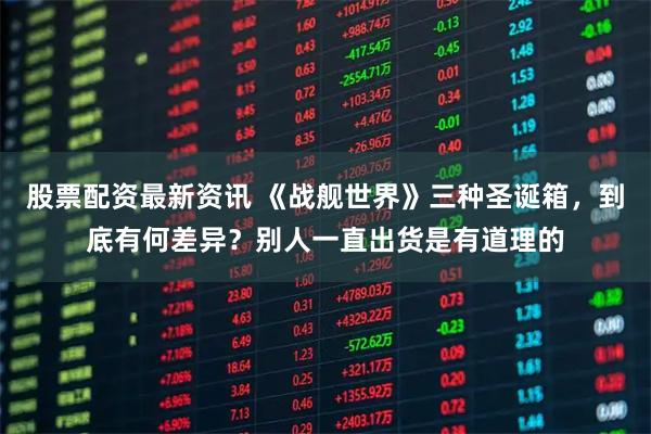 股票配资最新资讯 《战舰世界》三种圣诞箱，到底有何差异？别人一直出货是有道理的