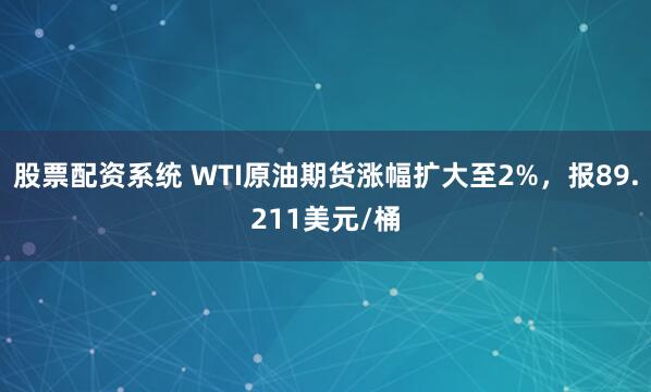 股票配资系统 WTI原油期货涨幅扩大至2%，报89.211美元/桶