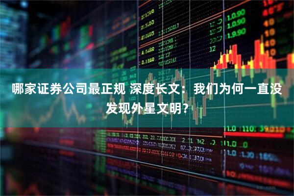 哪家证券公司最正规 深度长文：我们为何一直没发现外星文明？