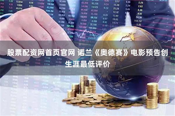 股票配资网首页官网 诺兰《奥德赛》电影预告创生涯最低评价