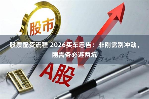 股票配资流程 2026买车忠告：非刚需别冲动，刚需务必避两坑